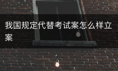 我国规定代替考试案怎么样立案
