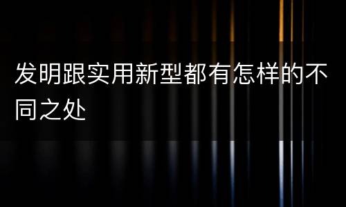 发明跟实用新型都有怎样的不同之处