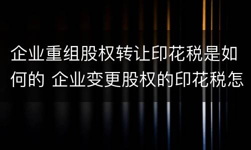 企业重组股权转让印花税是如何的 企业变更股权的印花税怎么算