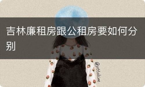 吉林廉租房跟公租房要如何分别