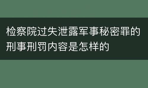 检察院过失泄露军事秘密罪的刑事刑罚内容是怎样的