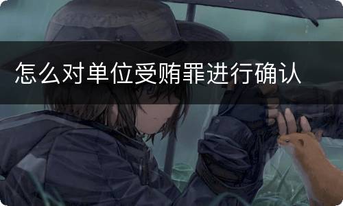 怎么对单位受贿罪进行确认