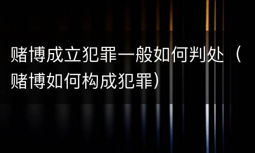 赌博成立犯罪一般如何判处（赌博如何构成犯罪）