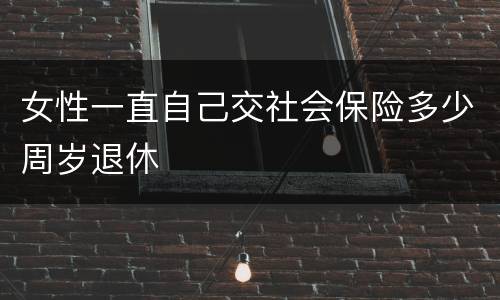 女性一直自己交社会保险多少周岁退休