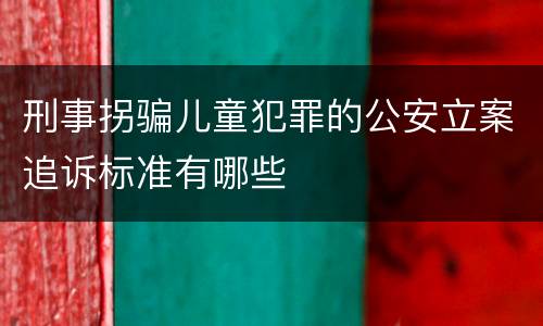 刑事拐骗儿童犯罪的公安立案追诉标准有哪些