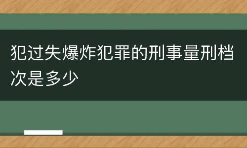 犯过失爆炸犯罪的刑事量刑档次是多少