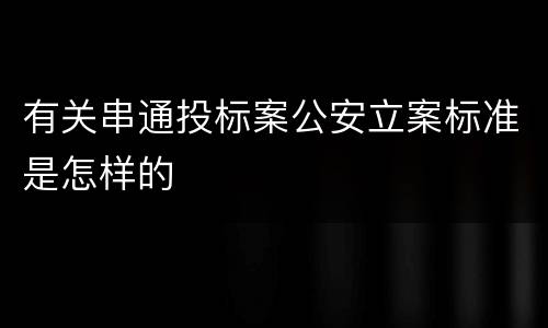 有关串通投标案公安立案标准是怎样的