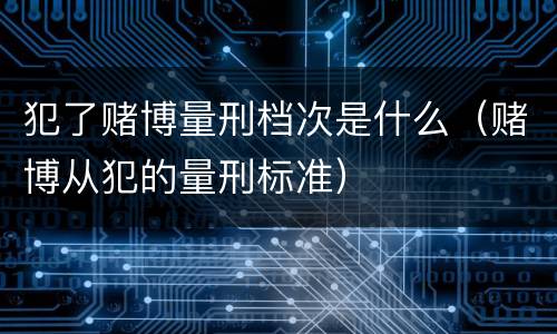 犯了赌博量刑档次是什么（赌博从犯的量刑标准）