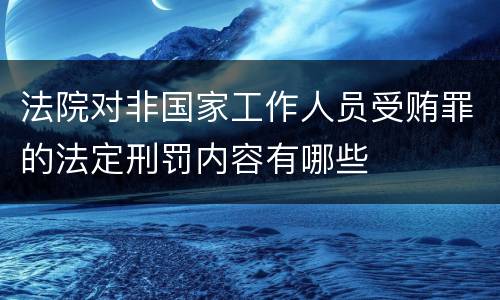 法院对非国家工作人员受贿罪的法定刑罚内容有哪些