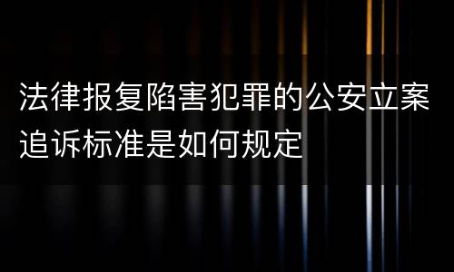 法律报复陷害犯罪的公安立案追诉标准是如何规定