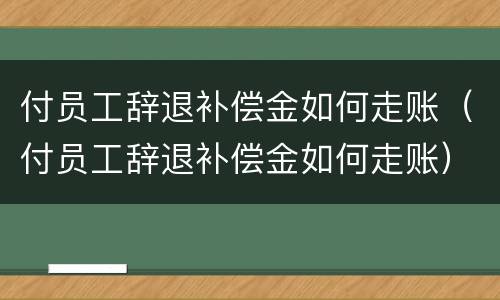 付员工辞退补偿金如何走账（付员工辞退补偿金如何走账）