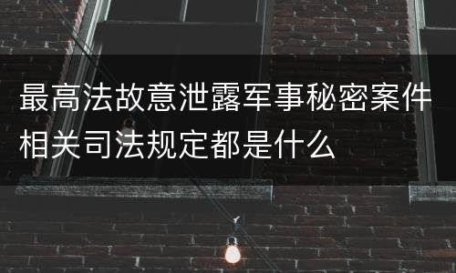 最高法故意泄露军事秘密案件相关司法规定都是什么