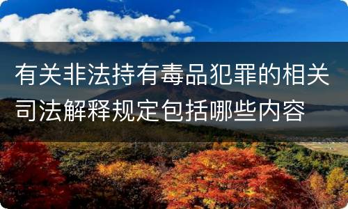 有关非法持有毒品犯罪的相关司法解释规定包括哪些内容