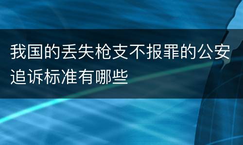 我国的丢失枪支不报罪的公安追诉标准有哪些