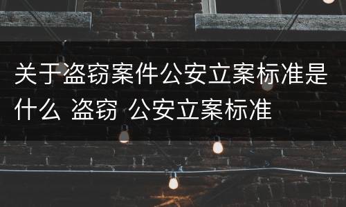 关于盗窃案件公安立案标准是什么 盗窃 公安立案标准