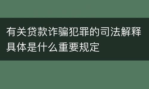 有关贷款诈骗犯罪的司法解释具体是什么重要规定