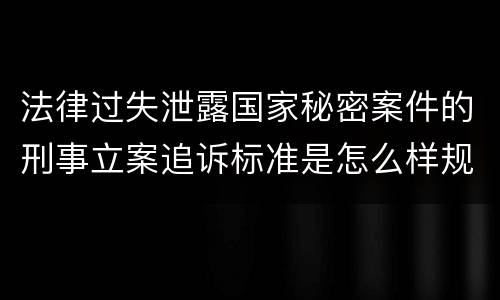 法律过失泄露国家秘密案件的刑事立案追诉标准是怎么样规定