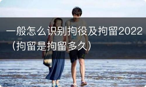 一般怎么识别拘役及拘留2022（拘留是拘留多久）