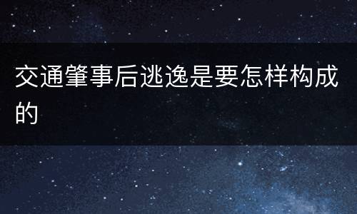 交通肇事后逃逸是要怎样构成的