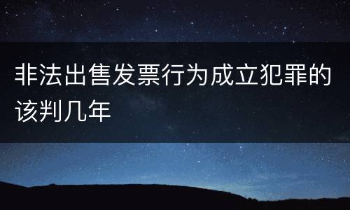 非法出售发票行为成立犯罪的该判几年