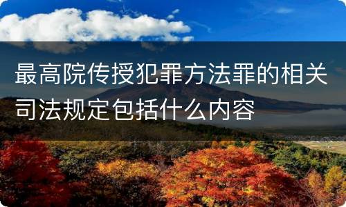 最高院传授犯罪方法罪的相关司法规定包括什么内容