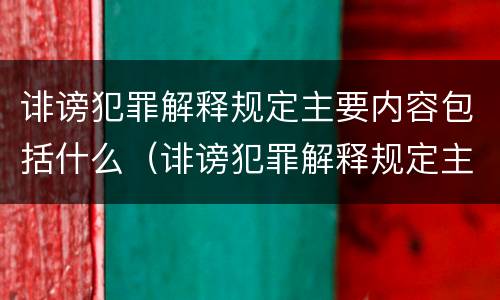 诽谤犯罪解释规定主要内容包括什么（诽谤犯罪解释规定主要内容包括什么）