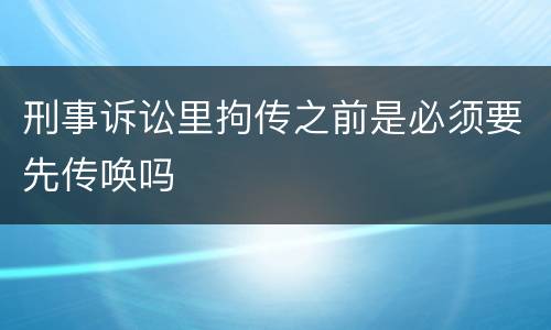 刑事诉讼里拘传之前是必须要先传唤吗