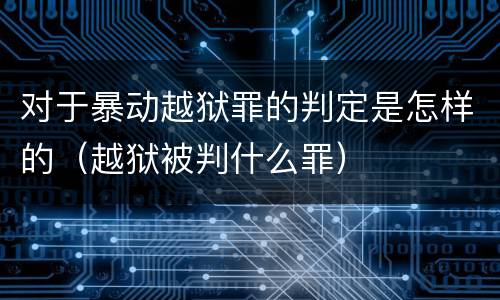 对于暴动越狱罪的判定是怎样的（越狱被判什么罪）
