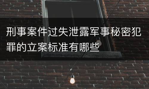 刑事案件过失泄露军事秘密犯罪的立案标准有哪些