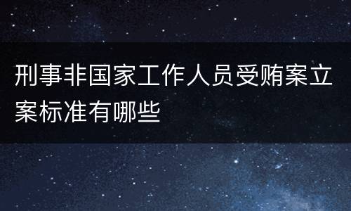 刑事非国家工作人员受贿案立案标准有哪些