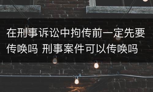 在刑事诉讼中拘传前一定先要传唤吗 刑事案件可以传唤吗