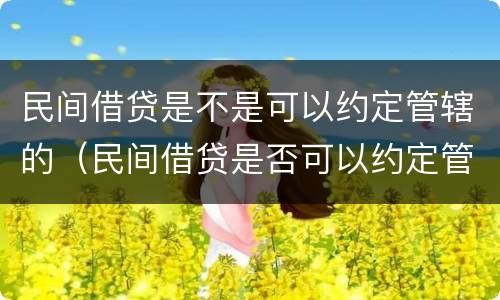 民间借贷是不是可以约定管辖的（民间借贷是否可以约定管辖）