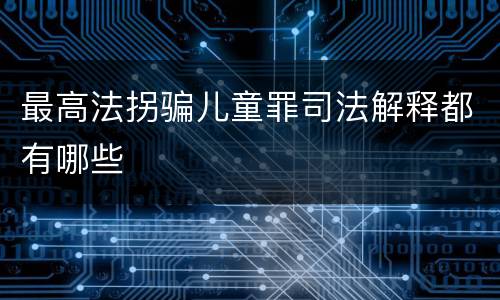 最高法拐骗儿童罪司法解释都有哪些