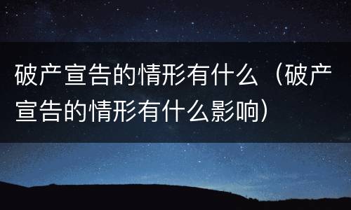 破产宣告的情形有什么（破产宣告的情形有什么影响）