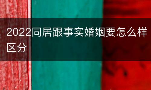 2022同居跟事实婚姻要怎么样区分