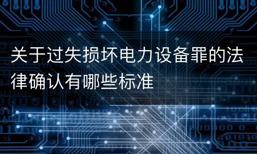 关于过失损坏电力设备罪的法律确认有哪些标准