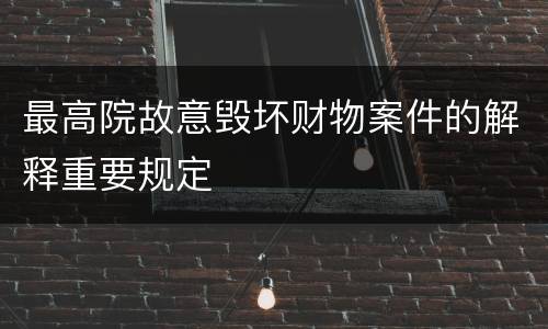 最高院故意毁坏财物案件的解释重要规定