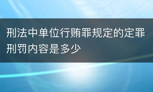 刑法中单位行贿罪规定的定罪刑罚内容是多少