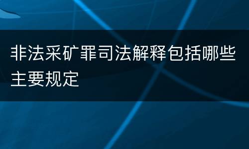 非法采矿罪司法解释包括哪些主要规定