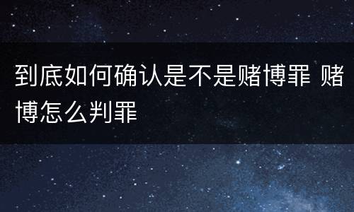 到底如何确认是不是赌博罪 赌博怎么判罪