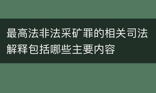 最高法非法采矿罪的相关司法解释包括哪些主要内容