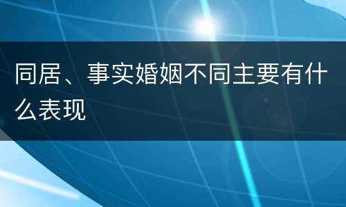 同居、事实婚姻不同主要有什么表现