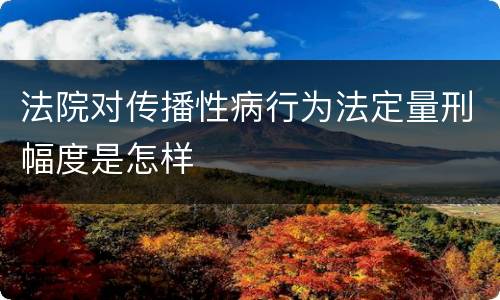 法院对传播性病行为法定量刑幅度是怎样