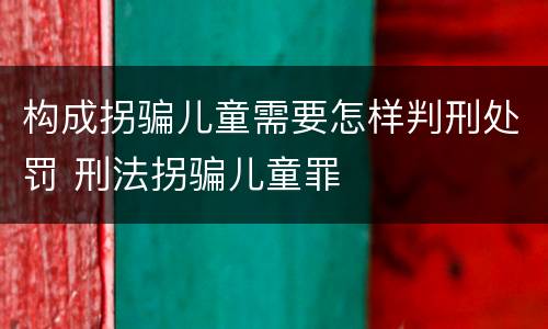 构成拐骗儿童需要怎样判刑处罚 刑法拐骗儿童罪