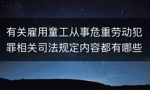 有关雇用童工从事危重劳动犯罪相关司法规定内容都有哪些