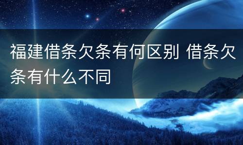 福建借条欠条有何区别 借条欠条有什么不同