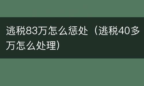 逃税83万怎么惩处（逃税40多万怎么处理）