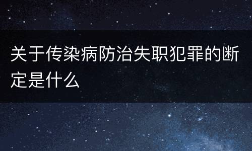 关于传染病防治失职犯罪的断定是什么