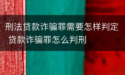 刑法贷款诈骗罪需要怎样判定 贷款诈骗罪怎么判刑