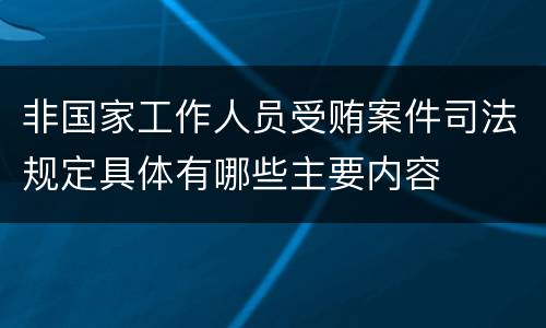 非国家工作人员受贿案件司法规定具体有哪些主要内容